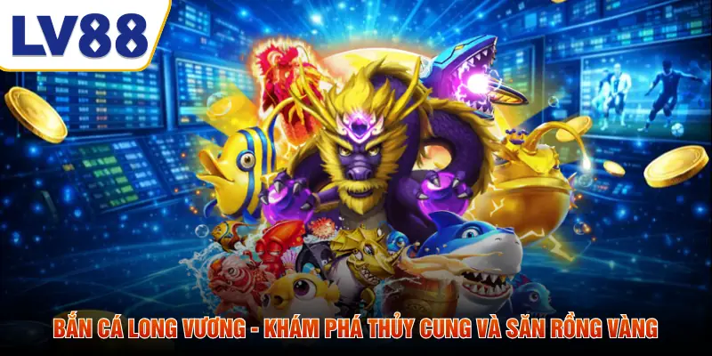 Bắn Cá Long Vương - Khám Phá Thủy Cung Và Săn Rồng Vàng